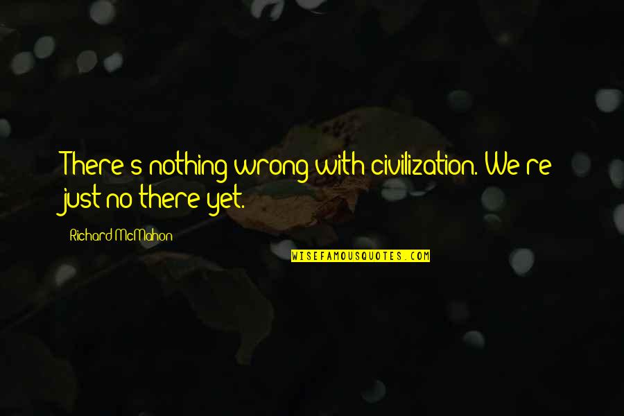 Ace Ventura Woodstock Quotes By Richard McMahon: There's nothing wrong with civilization. We're just no