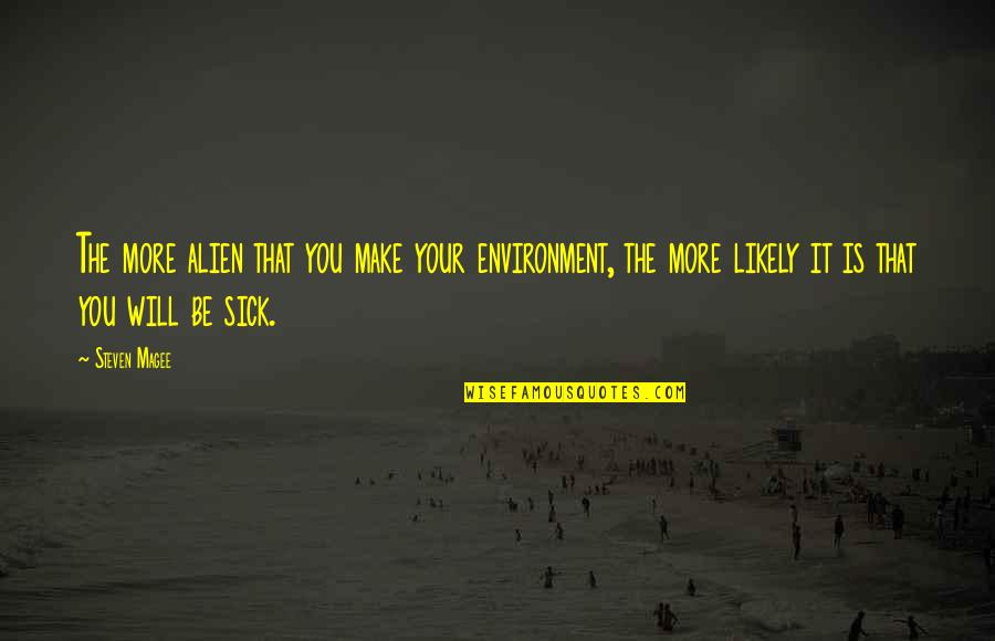 Aceasta I Quotes By Steven Magee: The more alien that you make your environment, Aceasta I Quotes By Steven Magee: The more alien that you make your environment,
