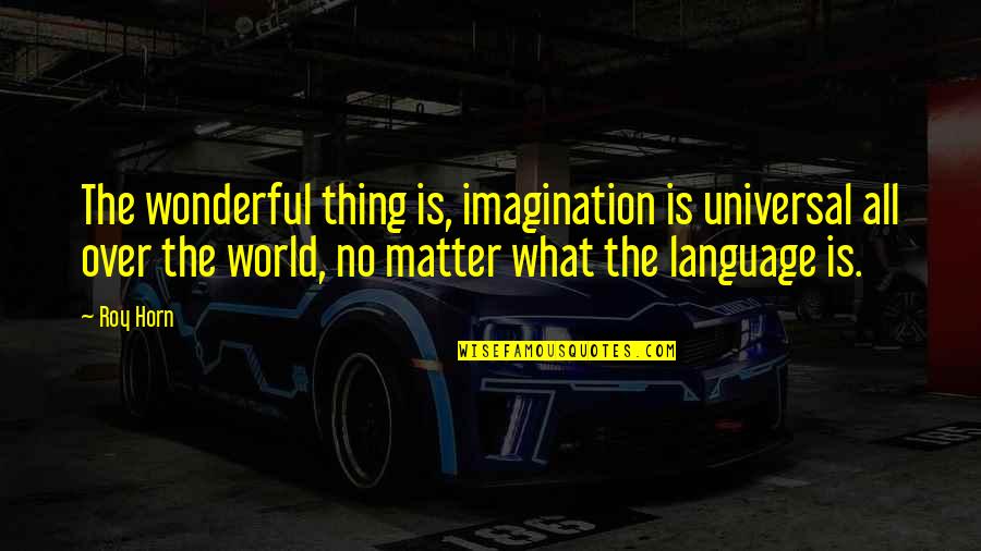 Acecho Insecticida Quotes By Roy Horn: The wonderful thing is, imagination is universal all Acecho Insecticida Quotes By Roy Horn: The wonderful thing is, imagination is universal all