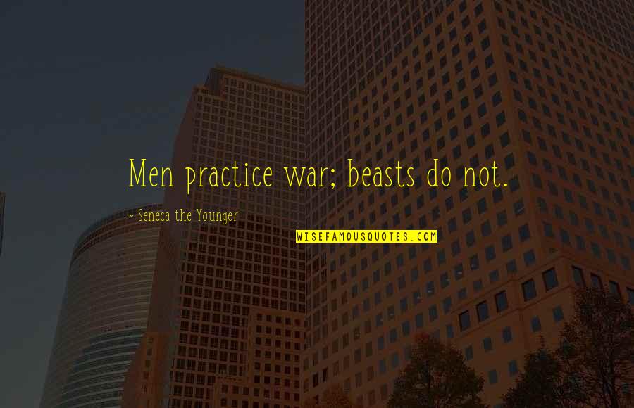 Acedemy Quotes By Seneca The Younger: Men practice war; beasts do not. Acedemy Quotes By Seneca The Younger: Men practice war; beasts do not.
