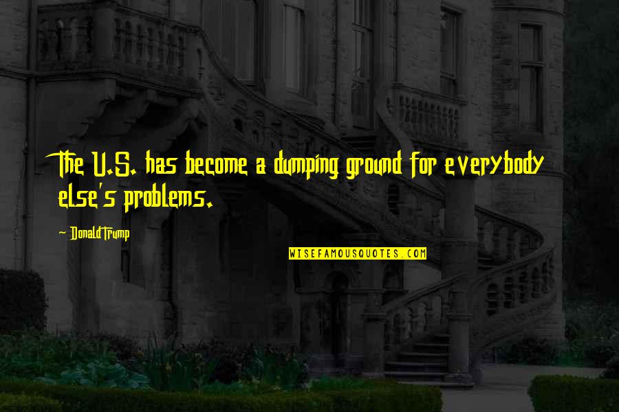 Acedia Article Quotes By Donald Trump: The U.S. has become a dumping ground for