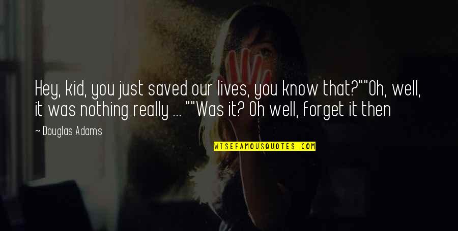 Acedo Quotes By Douglas Adams: Hey, kid, you just saved our lives, you Acedo Quotes By Douglas Adams: Hey, kid, you just saved our lives, you