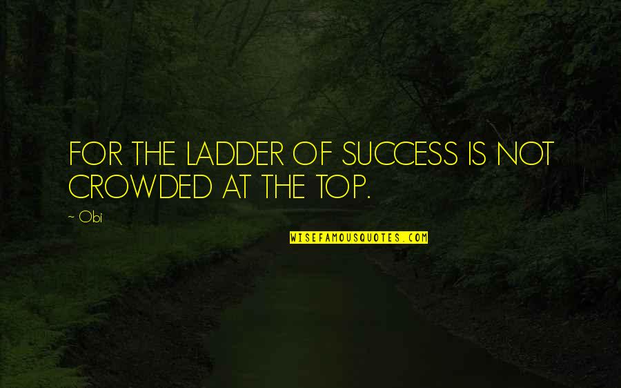 Aceea Sau Quotes By Obi: FOR THE LADDER OF SUCCESS IS NOT CROWDED