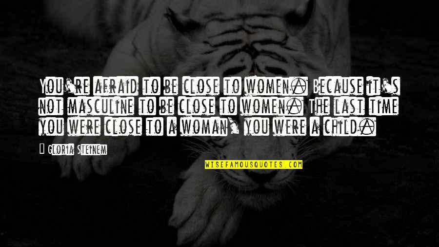 Aceia I Quotes By Gloria Steinem: You're afraid to be close to women. Because Aceia I Quotes By Gloria Steinem: You're afraid to be close to women. Because