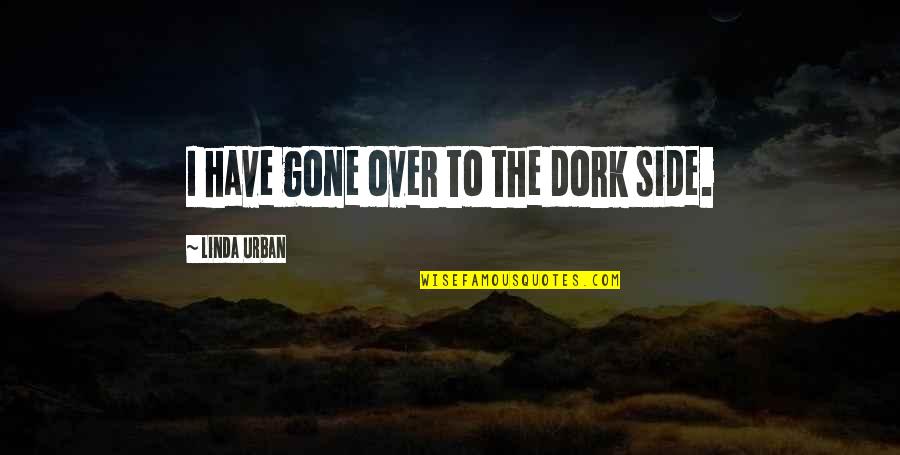Aceitado Quotes By Linda Urban: I have gone over to the dork side. Aceitado Quotes By Linda Urban: I have gone over to the dork side.