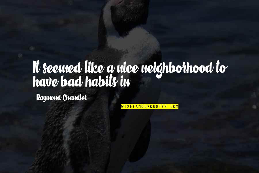 Aceitassem Quotes By Raymond Chandler: It seemed like a nice neighborhood to have Aceitassem Quotes By Raymond Chandler: It seemed like a nice neighborhood to have