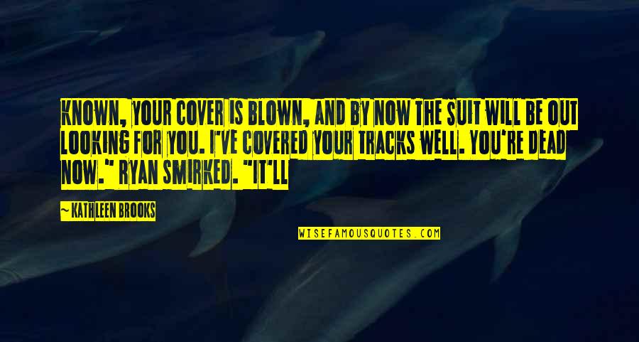 Acelasi Dex Quotes By Kathleen Brooks: known, your cover is blown, and by now Acelasi Dex Quotes By Kathleen Brooks: known, your cover is blown, and by now