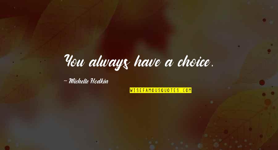 Acelasi Lucru Quotes By Michelle Hodkin: You always have a choice. Acelasi Lucru Quotes By Michelle Hodkin: You always have a choice.