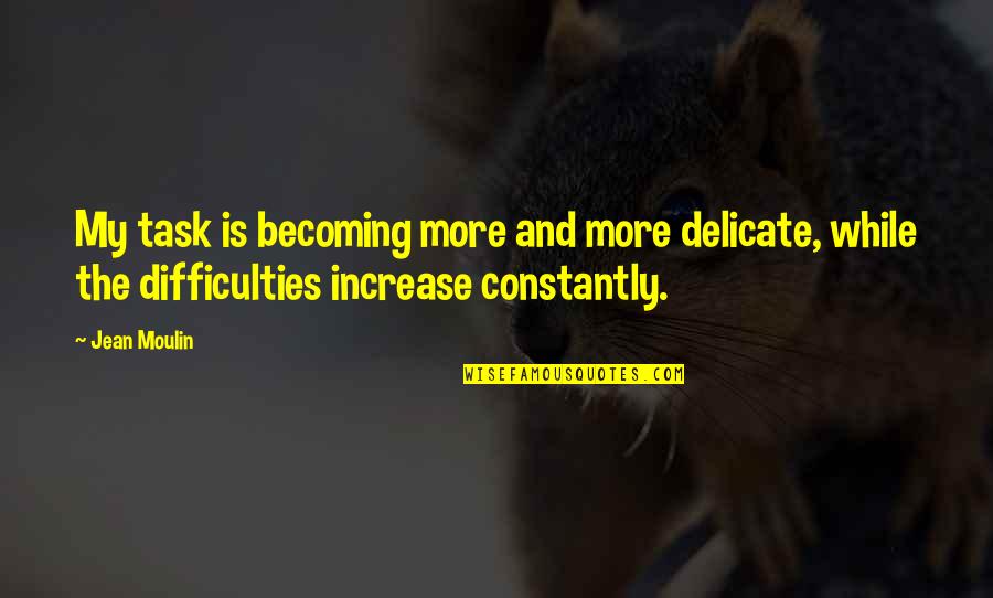 Aceleracion Fisica Quotes By Jean Moulin: My task is becoming more and more delicate, Aceleracion Fisica Quotes By Jean Moulin: My task is becoming more and more delicate,