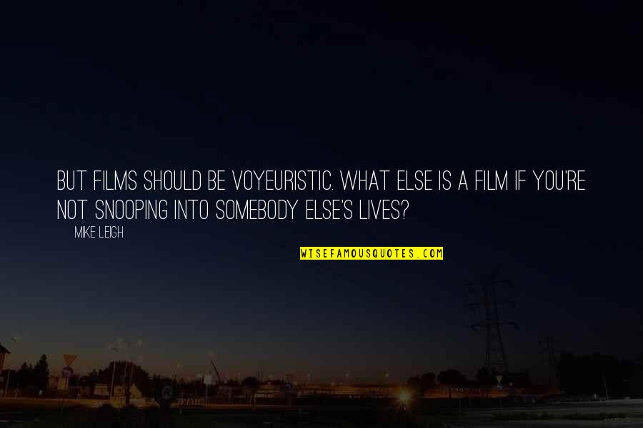Aceleramiento Quotes By Mike Leigh: But films should be voyeuristic. What else is Aceleramiento Quotes By Mike Leigh: But films should be voyeuristic. What else is