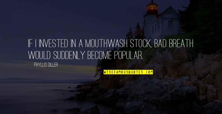 Acelerates Quotes By Phyllis Diller: If I invested in a mouthwash stock, bad
