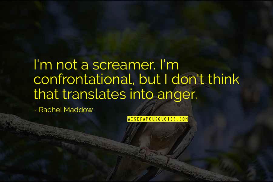 Acelere Song Quotes By Rachel Maddow: I'm not a screamer. I'm confrontational, but I