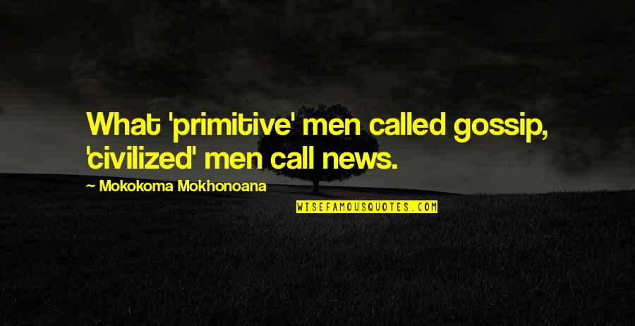 Acemoglu Quotes By Mokokoma Mokhonoana: What 'primitive' men called gossip, 'civilized' men call