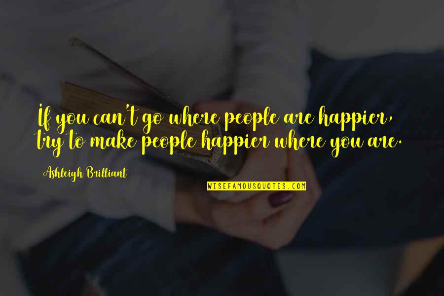 Acenar Happy Quotes By Ashleigh Brilliant: If you can't go where people are happier,