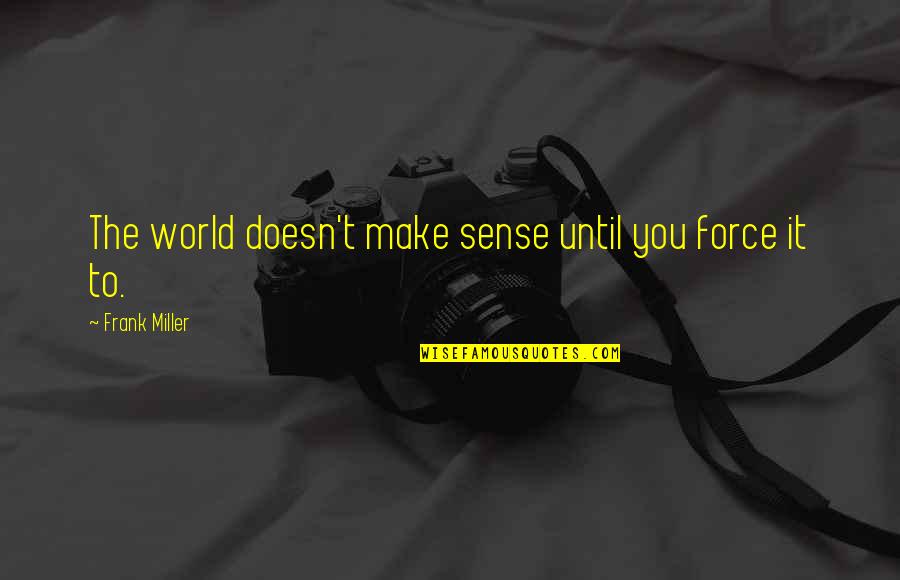 Acentar Quotes By Frank Miller: The world doesn't make sense until you force Acentar Quotes By Frank Miller: The world doesn't make sense until you force