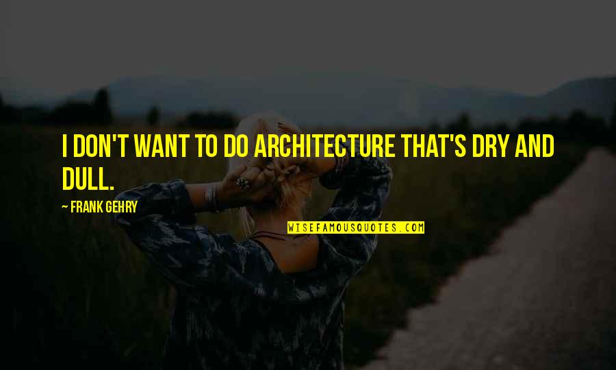Acentos Ortograficos Quotes By Frank Gehry: I don't want to do architecture that's dry