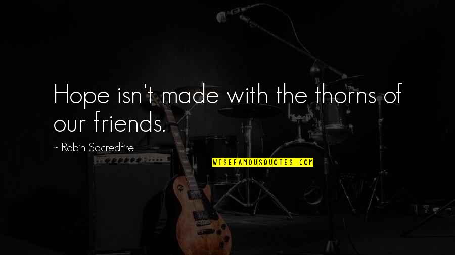 Aceptados Sherman Quotes By Robin Sacredfire: Hope isn't made with the thorns of our Aceptados Sherman Quotes By Robin Sacredfire: Hope isn't made with the thorns of our