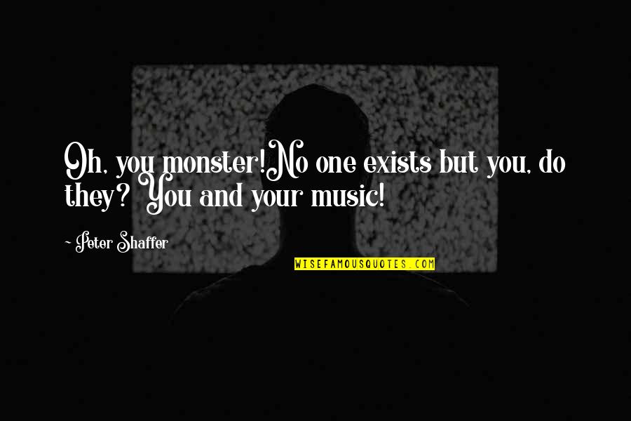 Aceptaras Quotes By Peter Shaffer: Oh, you monster!No one exists but you, do