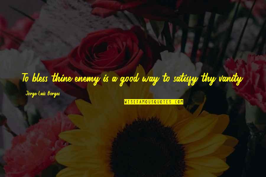 Acepts Quotes By Jorge Luis Borges: To bless thine enemy is a good way