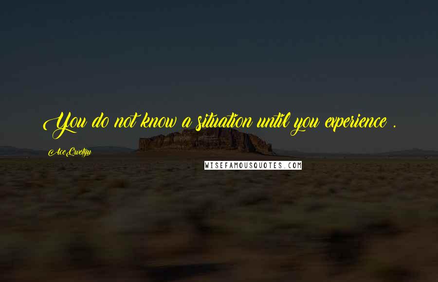 AceQwetyu quotes: You do not know a situation until you experience .