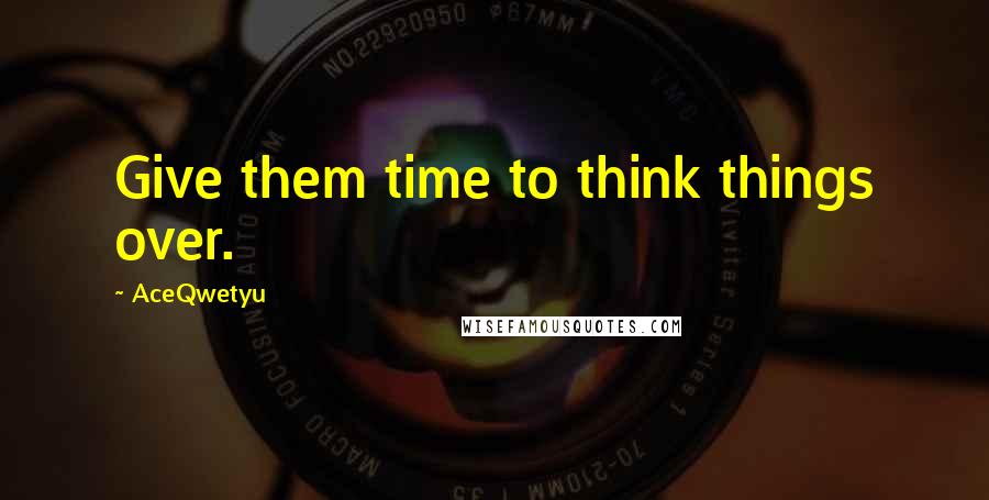 AceQwetyu quotes: Give them time to think things over.