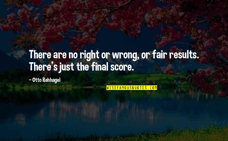 Acerbate Quotes By Otto Rehhagel: There are no right or wrong, or fair