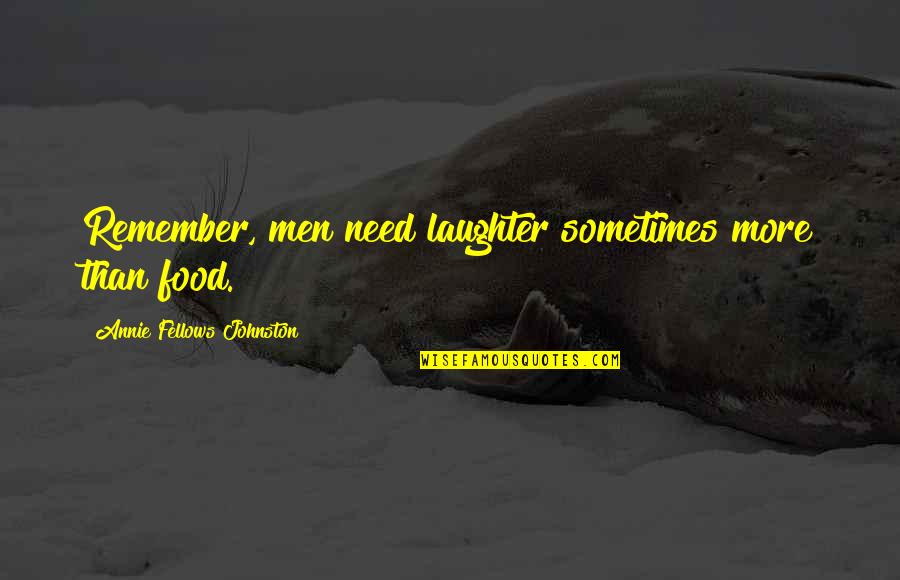 Acerbic Quotes By Annie Fellows Johnston: Remember, men need laughter sometimes more than food.