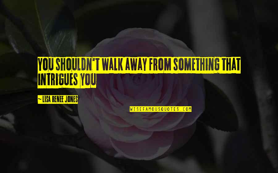 Acerbo Que Quotes By Lisa Renee Jones: You shouldn't walk away from something that intrigues Acerbo Que Quotes By Lisa Renee Jones: You shouldn't walk away from something that intrigues