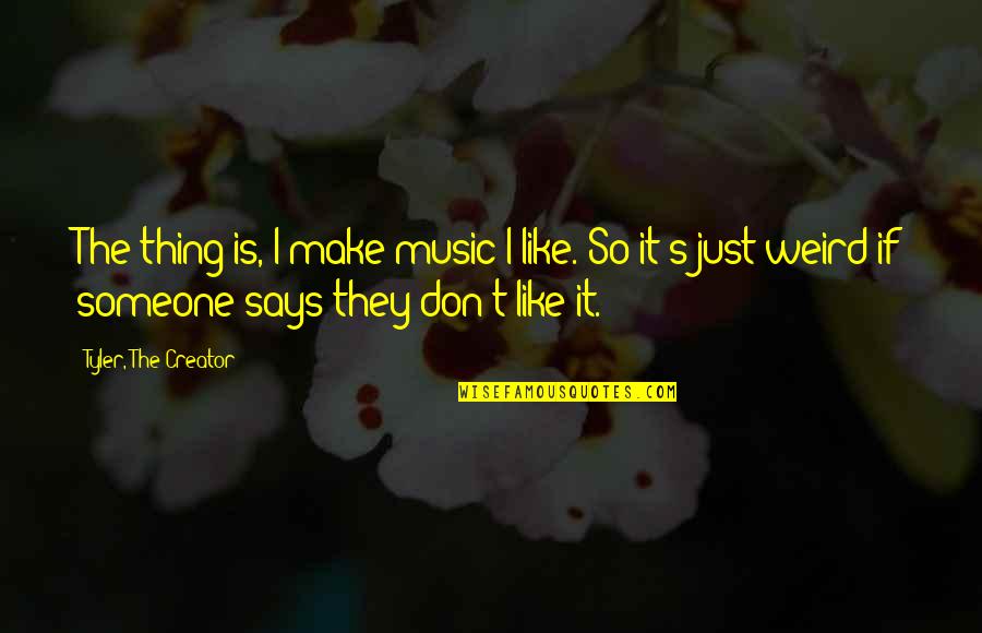 Acerbo Significado Quotes By Tyler, The Creator: The thing is, I make music I like. Acerbo Significado Quotes By Tyler, The Creator: The thing is, I make music I like.