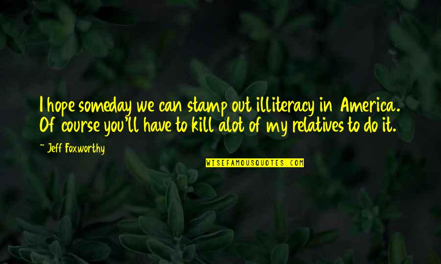 Acercandose Quotes By Jeff Foxworthy: I hope someday we can stamp out illiteracy