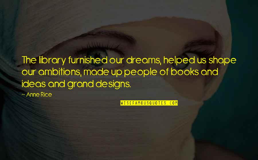 Acercarse Quotes By Anne Rice: The library furnished our dreams, helped us shape
