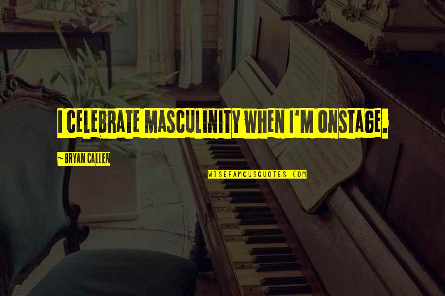 Acercarse Quotes By Bryan Callen: I celebrate masculinity when I'm onstage.
