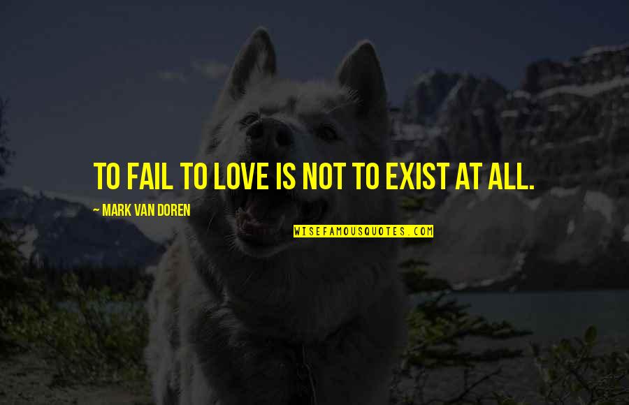 Acercas Con Quotes By Mark Van Doren: To fail to love is not to exist