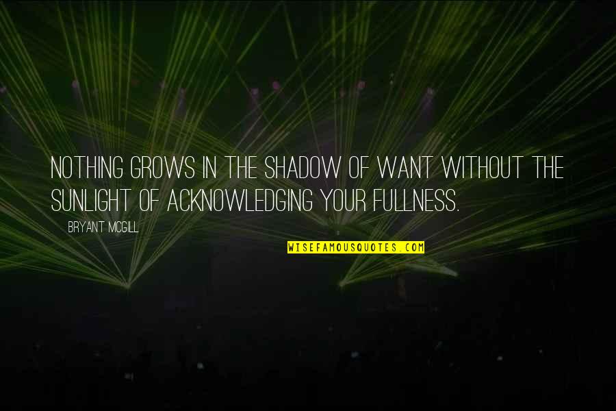 Acercaste Quotes By Bryant McGill: Nothing grows in the shadow of want without Acercaste Quotes By Bryant McGill: Nothing grows in the shadow of want without