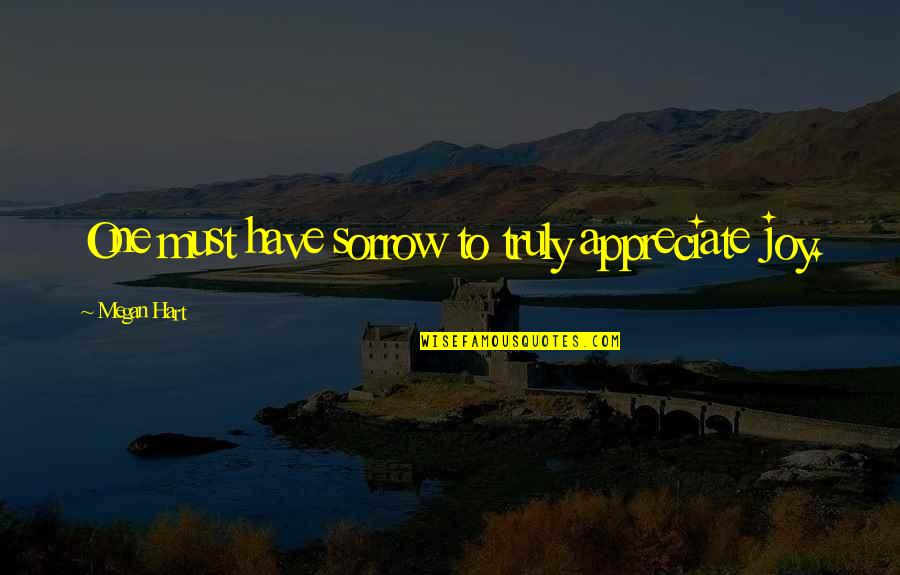 Acerenza Quotes By Megan Hart: One must have sorrow to truly appreciate joy. Acerenza Quotes By Megan Hart: One must have sorrow to truly appreciate joy.