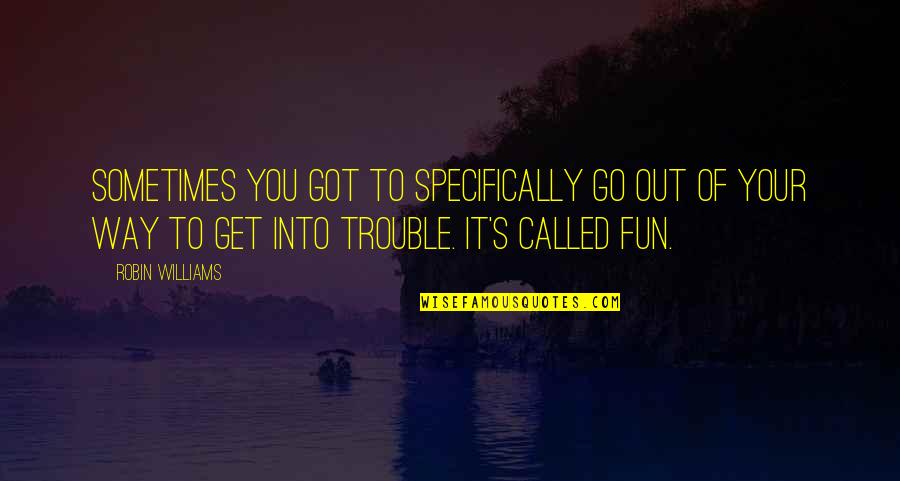 Acerenza Quotes By Robin Williams: Sometimes you got to specifically go out of Acerenza Quotes By Robin Williams: Sometimes you got to specifically go out of