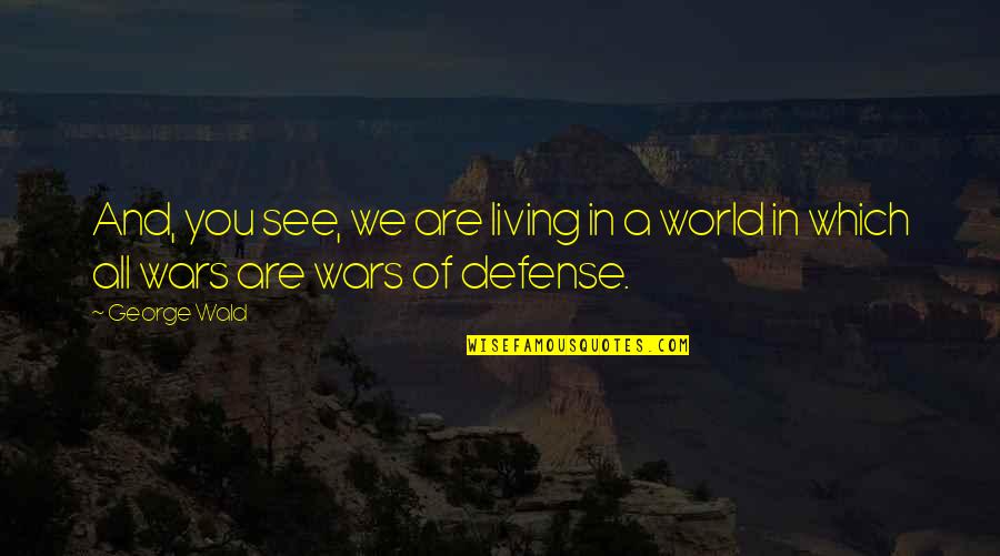 Acerolas Quotes By George Wald: And, you see, we are living in a