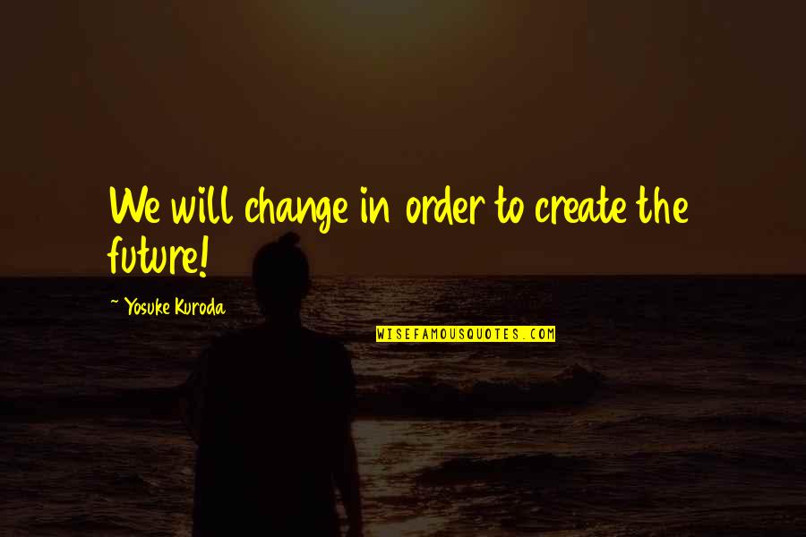 Acertek Quotes By Yosuke Kuroda: We will change in order to create the Acertek Quotes By Yosuke Kuroda: We will change in order to create the