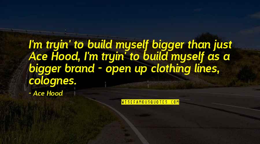 Aces Quotes By Ace Hood: I'm tryin' to build myself bigger than just