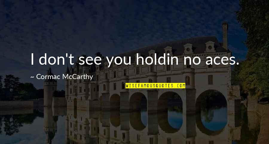 Aces Quotes By Cormac McCarthy: I don't see you holdin no aces.