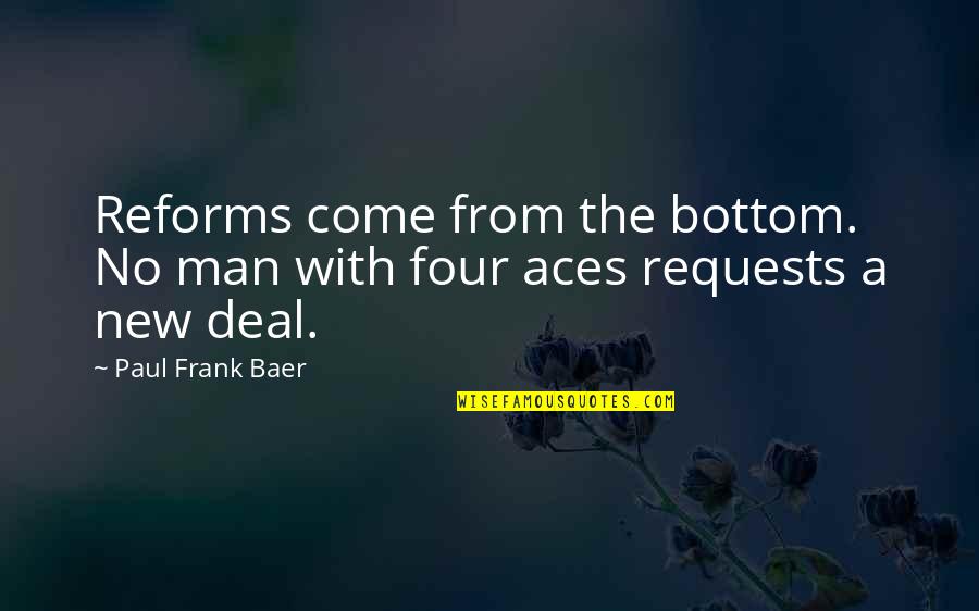Aces Quotes By Paul Frank Baer: Reforms come from the bottom. No man with
