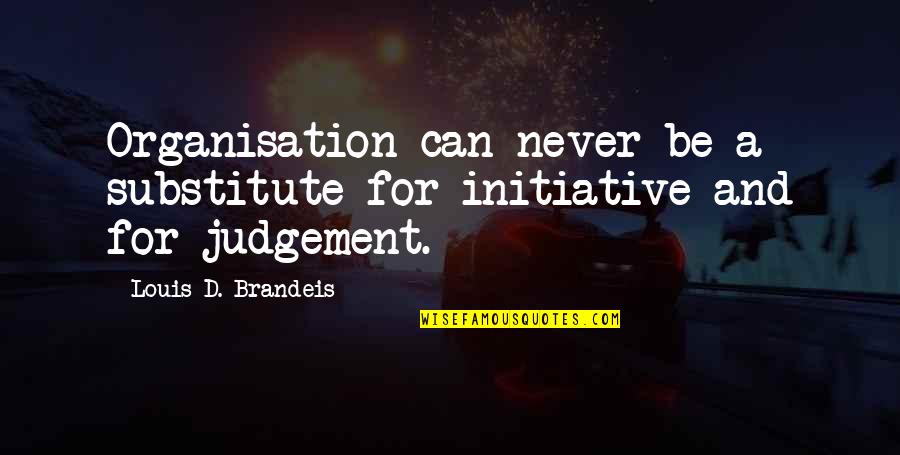Acesteea Quotes By Louis D. Brandeis: Organisation can never be a substitute for initiative