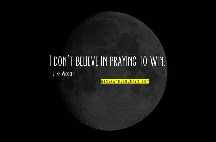 Acester Quotes By John Wooden: I don't believe in praying to win.