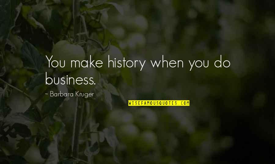 Acetates Quotes By Barbara Kruger: You make history when you do business. Acetates Quotes By Barbara Kruger: You make history when you do business.