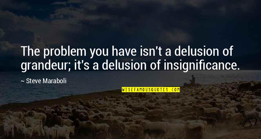 Acetates Records Quotes By Steve Maraboli: The problem you have isn't a delusion of