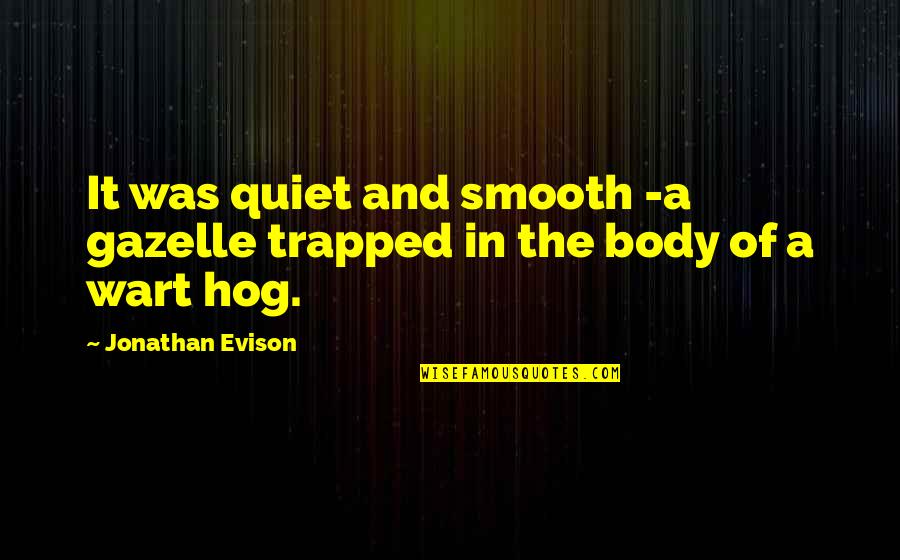 Acetylene Lewis Quotes By Jonathan Evison: It was quiet and smooth -a gazelle trapped