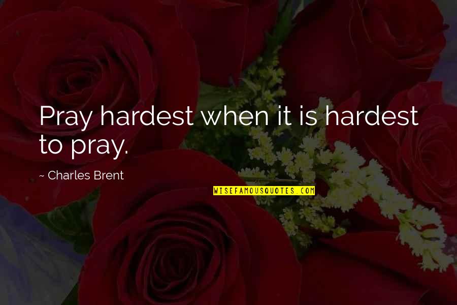 Aceves V Quotes By Charles Brent: Pray hardest when it is hardest to pray. Aceves V Quotes By Charles Brent: Pray hardest when it is hardest to pray.