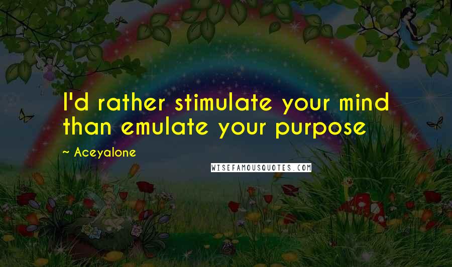 Aceyalone quotes: I'd rather stimulate your mind than emulate your purpose