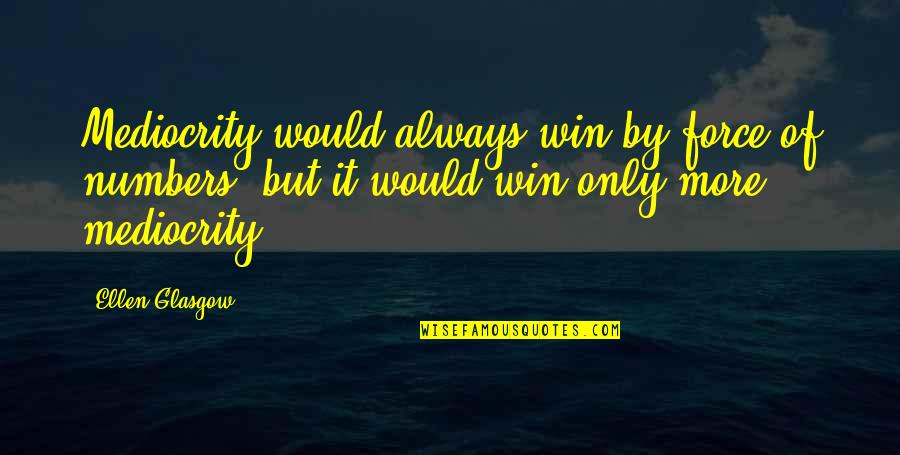 Acfa Quotes By Ellen Glasgow: Mediocrity would always win by force of numbers,