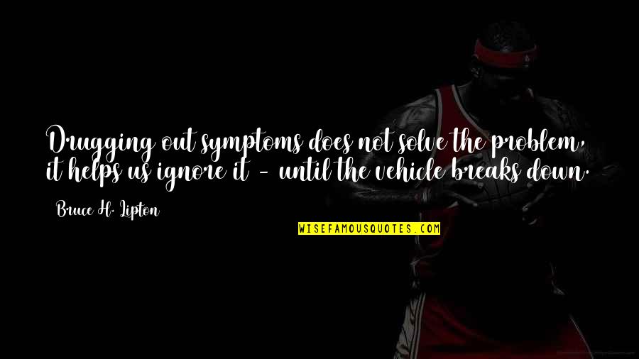 Acfe Quotes By Bruce H. Lipton: Drugging out symptoms does not solve the problem,